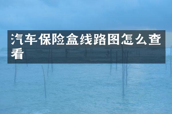 汽车保险盒线路图怎么查看