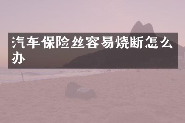 汽车保险丝容易烧断怎么办