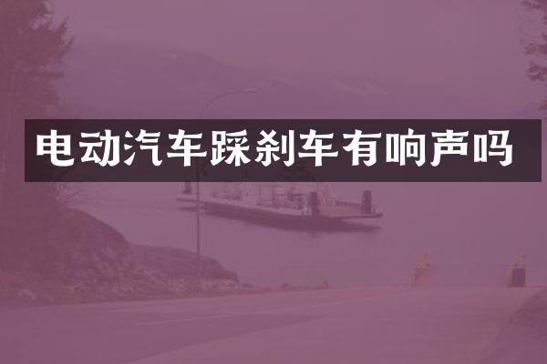 电动汽车踩刹车有响声吗