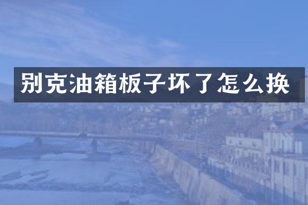 别克油箱板子坏了怎么换