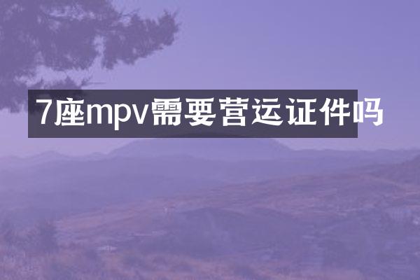 7座mpv需要营运证件吗
