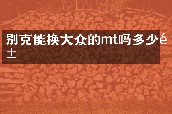 别克能换大众的mt吗多少钱