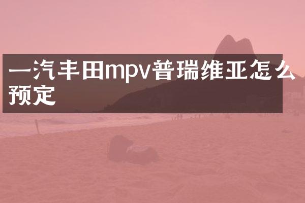 一汽丰田mpv普瑞维亚怎么预定