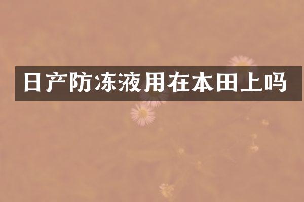 日产防冻液用在本田上吗