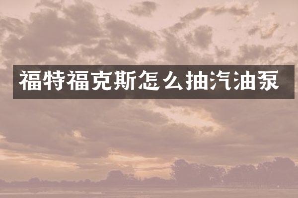 福特福克斯怎么抽汽油泵
