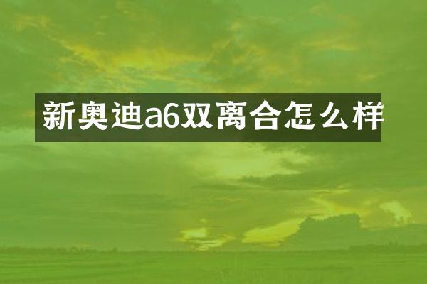 新奥迪a6双离合怎么样