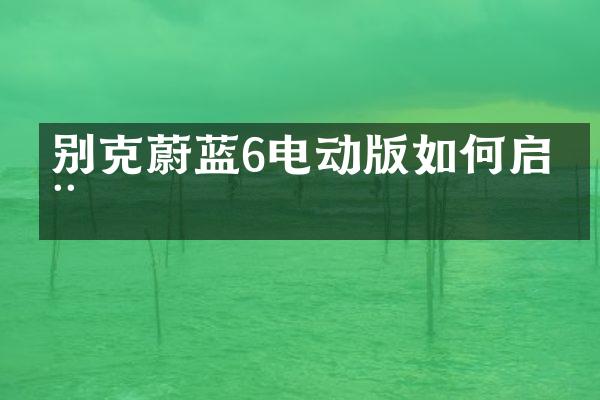 别克蔚蓝6电动版如何启动