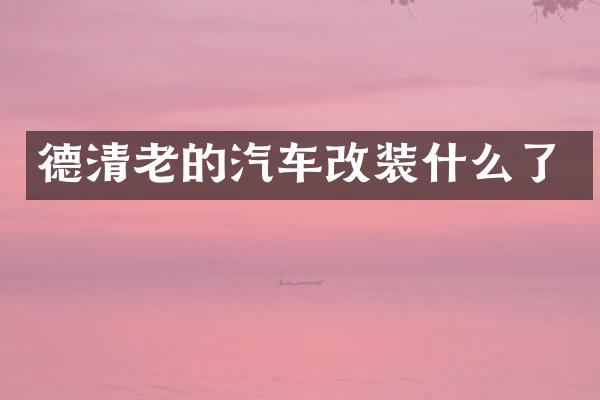 德清老的汽车改装什么了