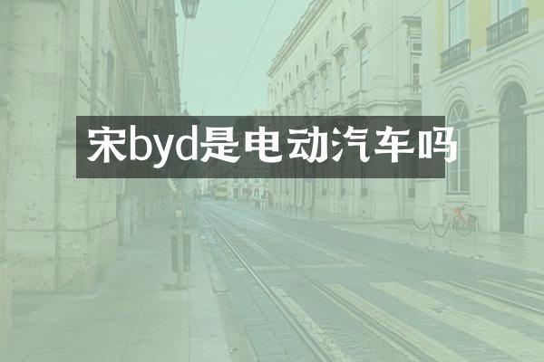 宋byd是电动汽车吗