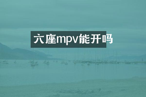 六座mpv能开吗
