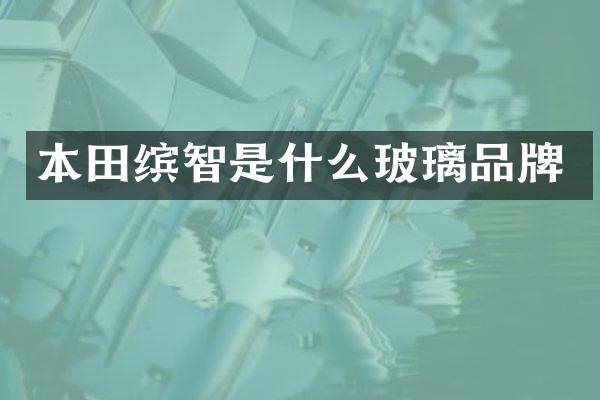 本田缤智是什么玻璃品牌