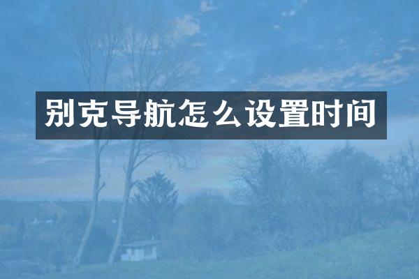 别克导航怎么设置时间