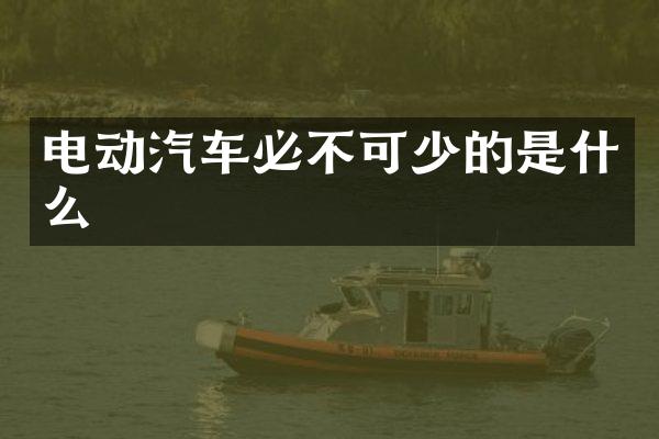 电动汽车必不可少的是什么