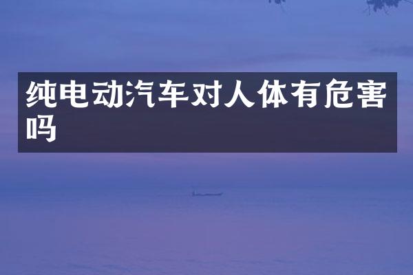 纯电动汽车对人体有危害吗