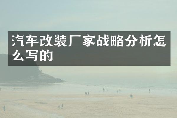 汽车改装厂家战略分析怎么写的