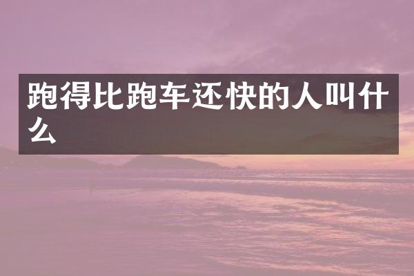 跑得比跑车还快的人叫什么