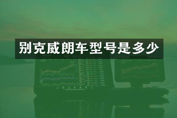 别克威朗车型号是多少