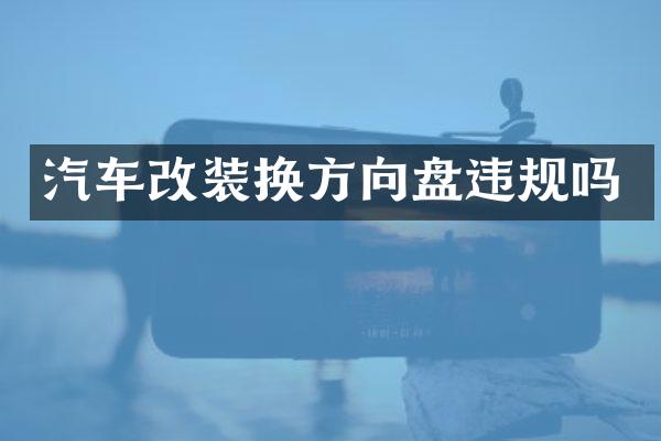 汽车改装换方向盘违规吗
