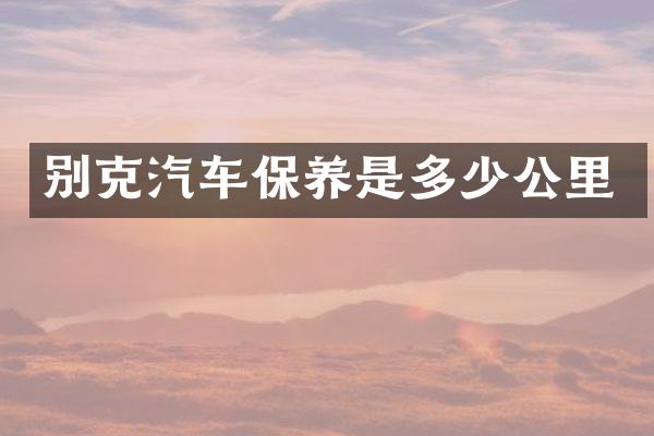 别克汽车保养是多少公里