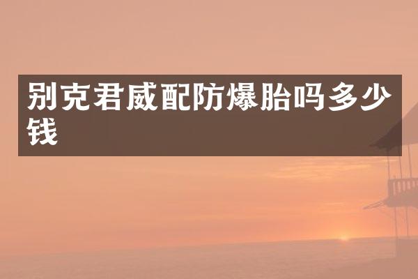 别克君威配防爆胎吗多少钱