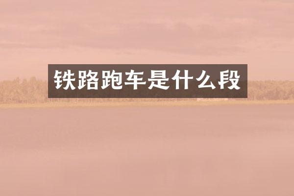 铁路跑车是什么段