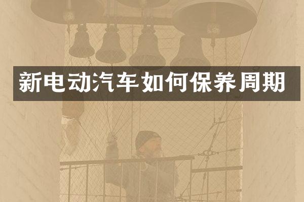 新电动汽车如何保养周期