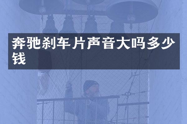 奔驰刹车片声音大吗多少钱