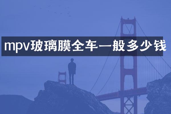 mpv玻璃膜全车一般多少钱