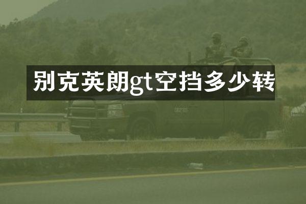 别克英朗gt空挡多少转