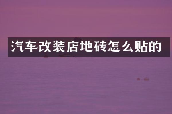 汽车改装店地砖怎么贴的