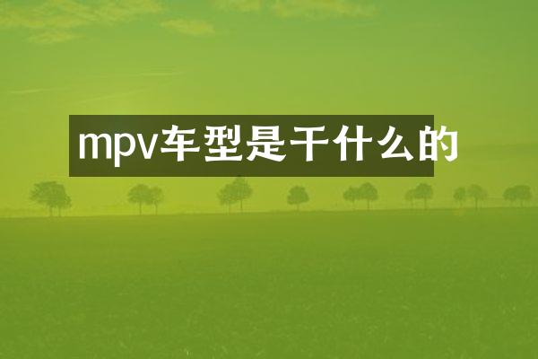 mpv车型是干什么的
