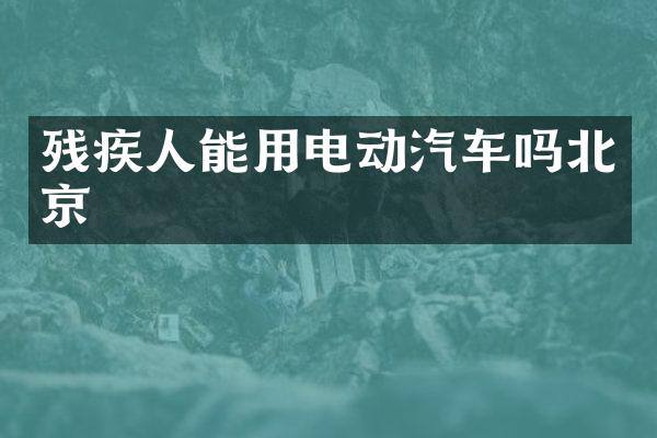 残疾人能用电动汽车吗北京