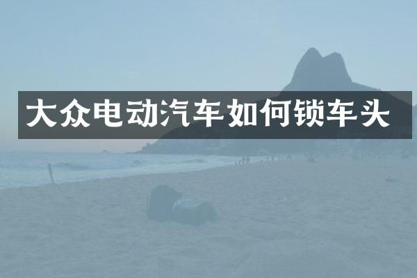 大众电动汽车如何锁车头