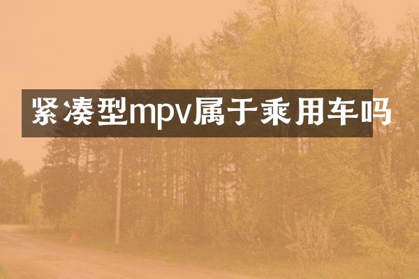 紧凑型mpv属于乘用车吗