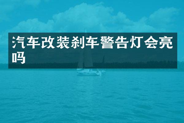 汽车改装刹车警告灯会亮吗