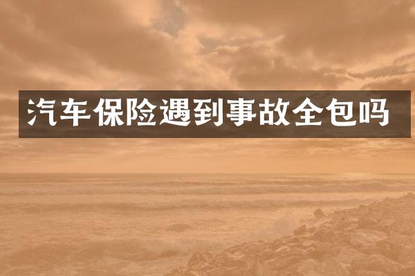 汽车保险遇到事故全包吗