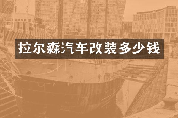 拉尔森汽车改装多少钱