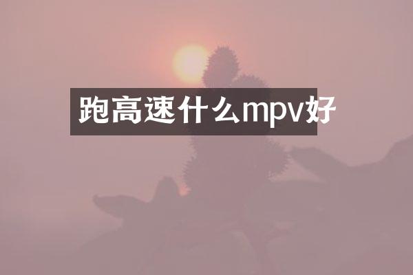 跑高速什么mpv好