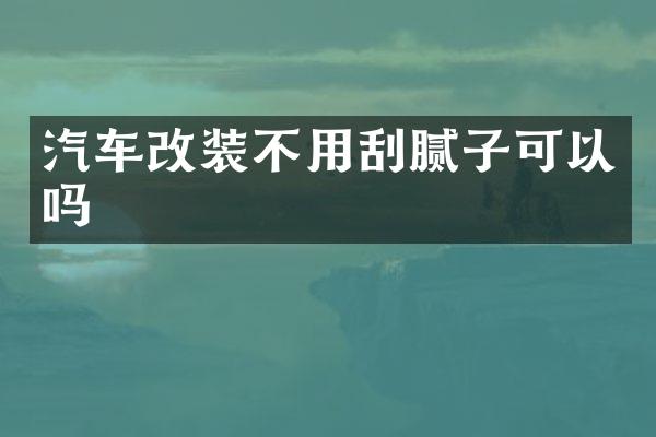 汽车改装不用刮腻子可以吗