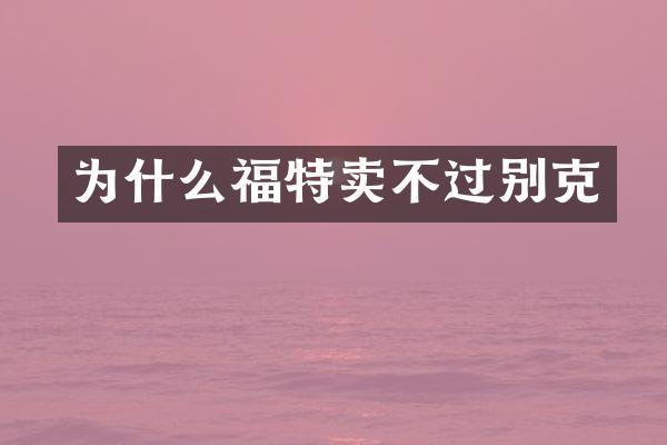 为什么福特卖不过别克