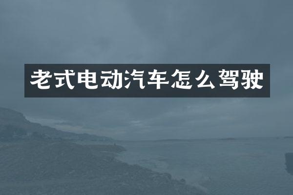 老式电动汽车怎么驾驶