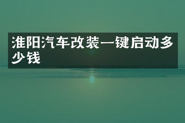 淮阳汽车改装一键启动多少钱