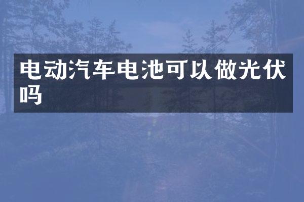 电动汽车电池可以做光伏吗