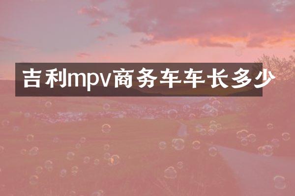 吉利mpv商务车车长多少