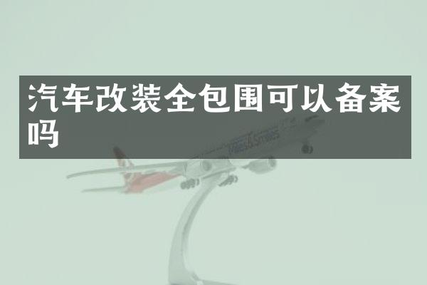 汽车改装全包围可以备案吗