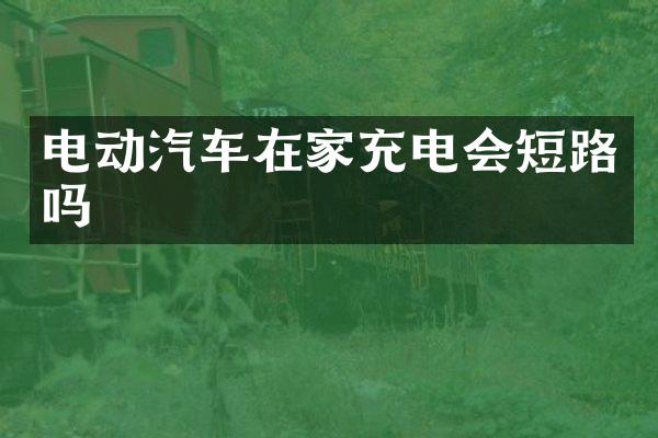 电动汽车在家充电会短路吗