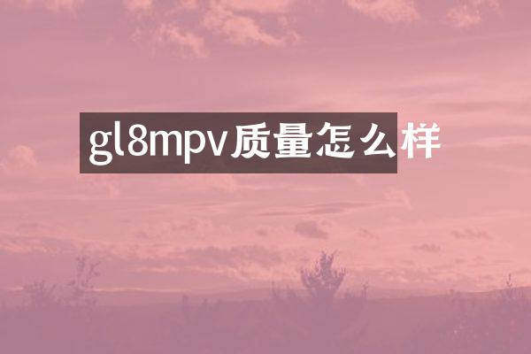 gl8mpv质量怎么样