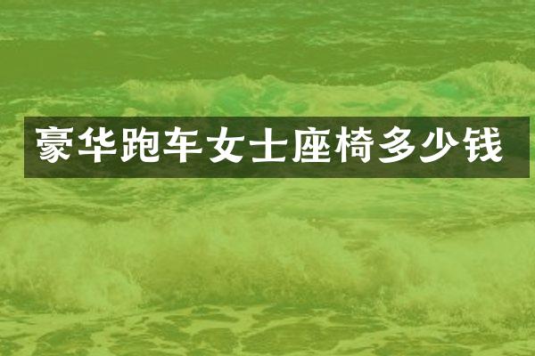 豪华跑车女士座椅多少钱