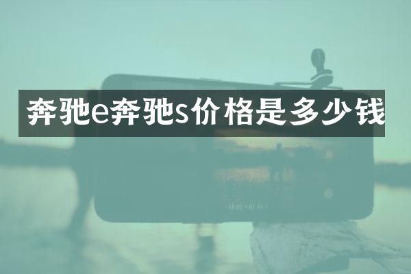 奔驰e奔驰s价格是多少钱