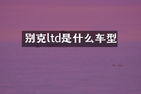 别克ltd是什么车型